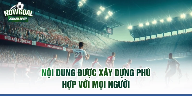 Nội dung được xây dựng phù hợp với mọi người
