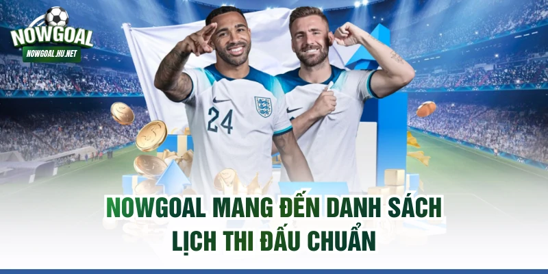 Nowgoal mang đến danh sách lịch thi đấu chuẩn
